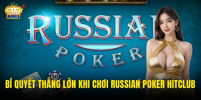 Bí Quyết Thắng Lớn Khi Chơi Russian Poker Hitclub