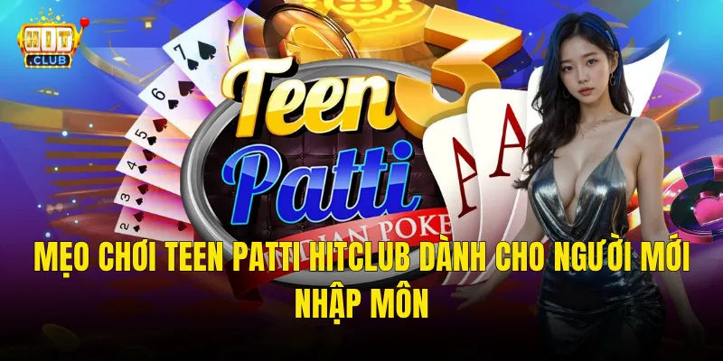 Mẹo Chơi Teen Patti Hitclub Dành Cho Người Mới Nhập Môn