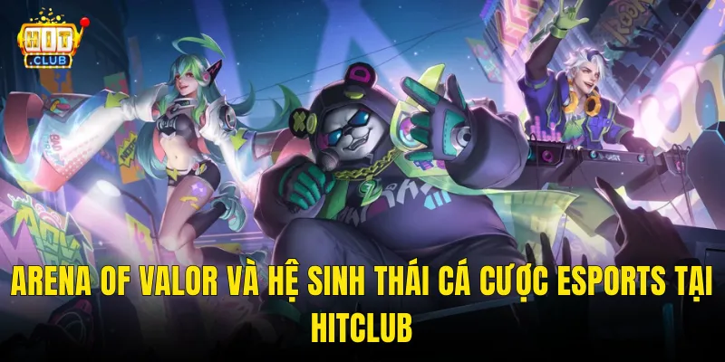 Arena Of Valor Và Hệ Sinh Thái Cá Cược Esports Tại Hitclub