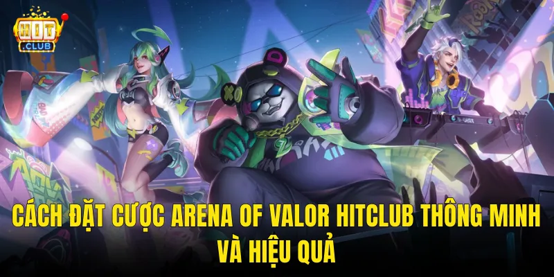 Cách Đặt Cược Arena Of Valor Hitclub Thông Minh Và Hiệu Quả