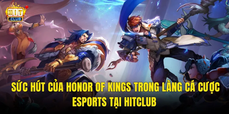 Sức Hút Của Honor Of Kings Trong Làng Cá Cược Esports Tại Hitclub