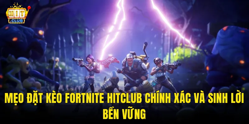 Mẹo Đặt Kèo Fortnite Hitclub Chính Xác Và Sinh Lời Bền Vững