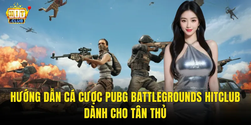 Hướng Dẫn Cá Cược PUBG Battlegrounds Hitclub Dành Cho Tân Thủ