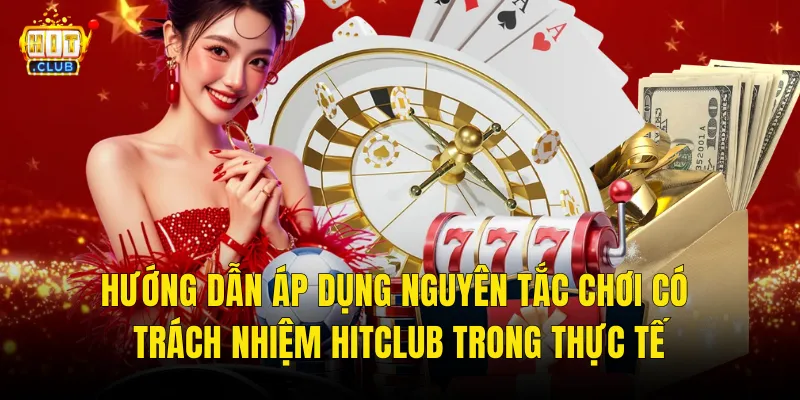 Hướng Dẫn Áp Dụng Nguyên Tắc Chơi Có Trách Nhiệm Hitclub Trong Thực Tế