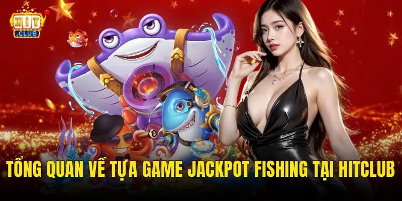 Tổng Quan Về Tựa Game Jackpot Fishing Tại Hitclub