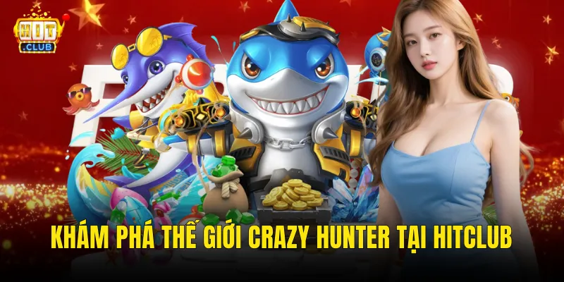 Khám Phá Thế Giới Crazy Hunter Tại Hitclub