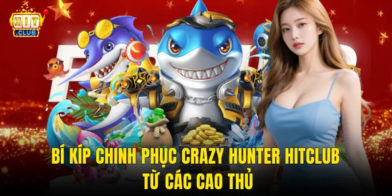 Bí Kíp Chinh Phục Crazy Hunter Hitclub Từ Các Cao Thủ