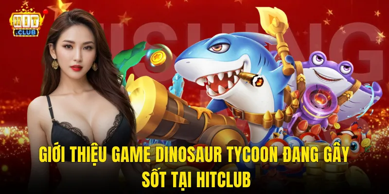 Giới Thiệu Game Dinosaur Tycoon Đang Gây Sốt Tại Hitclub