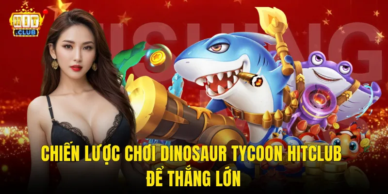 Chiến Lược Chơi Dinosaur Tycoon Hitclub Để Thắng Lớn