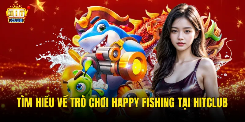 Happy Fishing Hitclub – Bắn Cá Vui Nhộn Với Kho Thưởng Rực Rỡ Chờ Đón Bạn 2 Tìm Hiểu Về Trò Chơi Happy Fishing Tại Hitclub