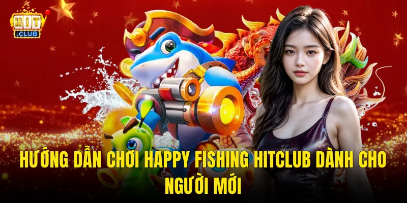 Happy Fishing Hitclub – Bắn Cá Vui Nhộn Với Kho Thưởng Rực Rỡ Chờ Đón Bạn 3 Hướng Dẫn Chơi Happy Fishing Hitclub Dành Cho Người Mới
