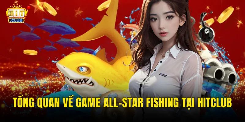 All-Star Fishing Hitclub – Đấu Trường Bắn Cá Ngôi Sao Với Phần Thưởng Đỉnh Cao 2 Tổng Quan Về Game All-Star Fishing Tại Hitclub