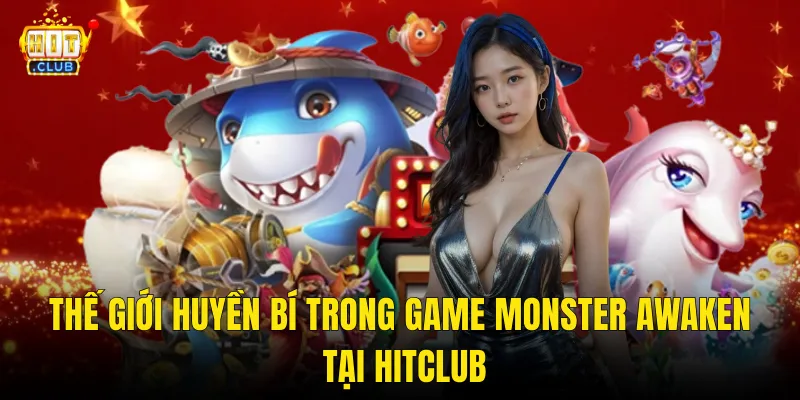 Thế Giới Huyền Bí Trong Game Monster Awaken Tại Hitclub