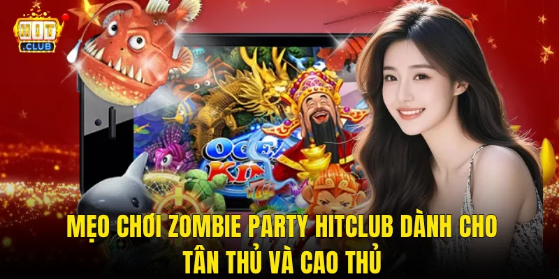 Mẹo Chơi Zombie Party Hitclub Dành Cho Tân Thủ Và Cao Thủ