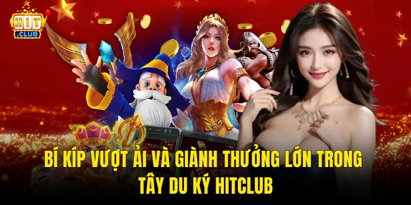 Bí Kíp Vượt Ải Và Giành Thưởng Lớn Trong Tây Du Ký Hitclub