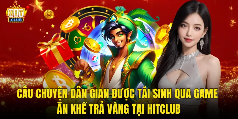 Câu Chuyện Dân Gian Được Tái Sinh Qua Game Ăn Khế Trả Vàng Tại Hitclub