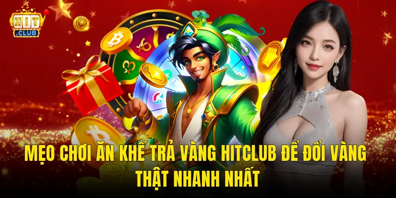 Mẹo Chơi Ăn Khế Trả Vàng Hitclub Để Đổi Vàng Thật Nhanh Nhất