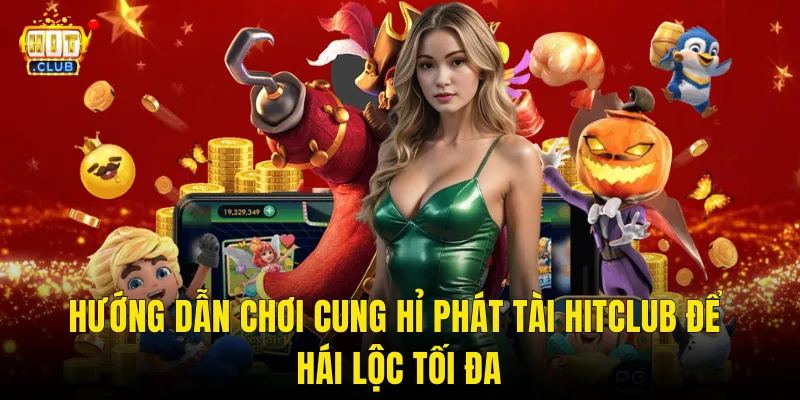Hướng Dẫn Chơi Cung Hỉ Phát Tài Hitclub Để Hái Lộc Tối Đa