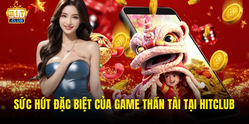 Sức Hút Đặc Biệt Của Game Thần Tài Tại Hitclub