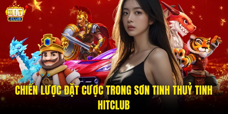 Chiến Lược Đặt Cược Trong Sơn Tinh Thuỷ Tinh Hitclub