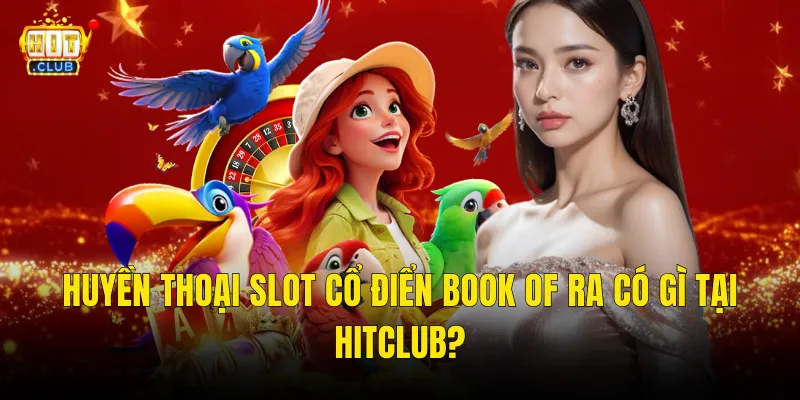 Huyền Thoại Slot Cổ Điển Book of Ra Có Gì Tại Hitclub?